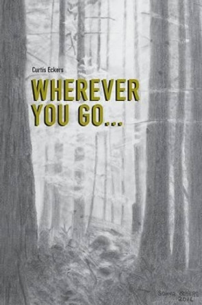 Wherever You Go... by Curtis Eckers 9781539455837