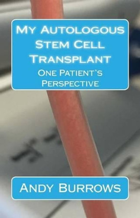 My Autologous Stem Cell Transplant: One Patient's Perspective by Andy Burrows 9781539701545