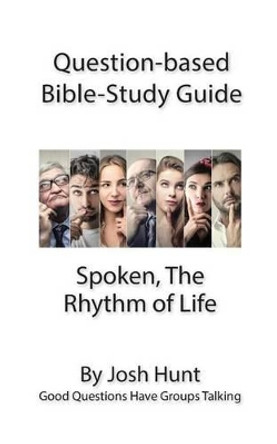 Question-based Bible Study Guide - Spoken; the Rhythm of Life: Good Questions Have Groups Talking by Josh Hunt 9781539773405