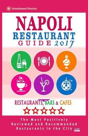 Napoli Restaurant Guide 2017: Best Rated Restaurants in Napoli, Italy - 500 Restaurants, Bars and Cafes recommended for Visitors, 2017 by Anna G Snow 9781539989851