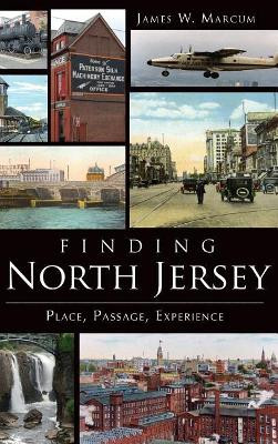 Finding North Jersey: Place, Passage, Experience by James W Marcum 9781540207685