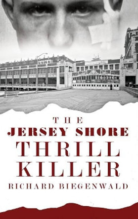 The Jersey Shore Thrill Killer: Richard Biegenwald by Sergeant First Class John E O'Rourke 9781540209368