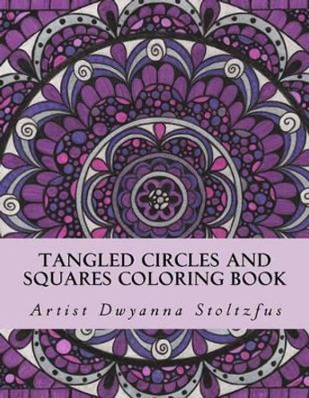 Tangled Circles and Squares Coloring Book: 50 beautiful doodle art designs for coloring in by Dwyanna Stoltzfus 9781539950097