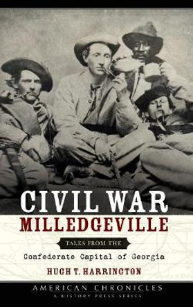 Civil War Milledgeville: Tales from the Confederate Capital of Georgia by Hugh T Harrington 9781540203786