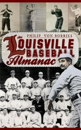 The Louisville Baseball Almanac by Philip Von Borries 9781540204851