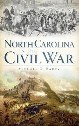 North Carolina in the Civil War by Michael C Hardy 9781540205261