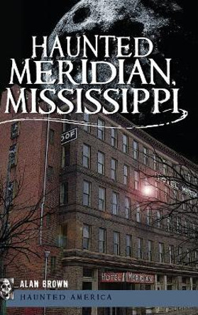 Haunted Meridian, Mississippi by Alan Brown 9781540205353