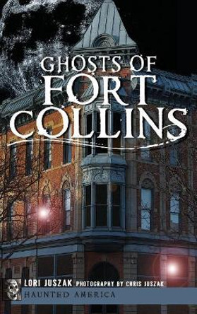 Ghosts of Fort Collins by Lori Juszak 9781540206756