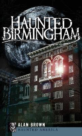 Haunted Birmingham by Alan Brown 9781540219572