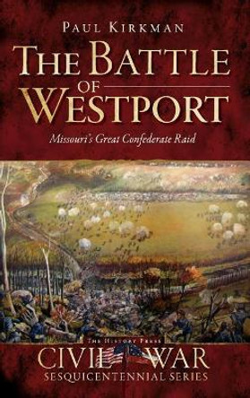 The Battle of Westport: Missouri's Great Confederate Raid by Paul Kirkman 9781540220967