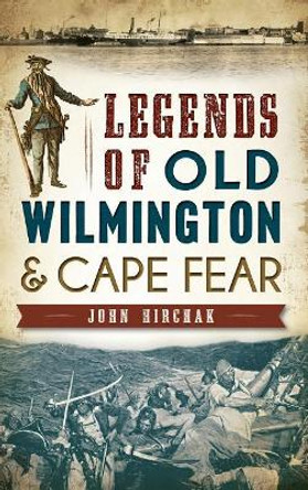 Legends of Old Wilmington & Cape Fear by John Hirchak 9781540223401