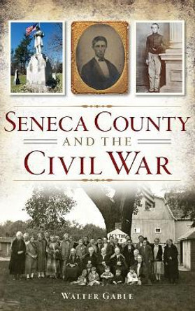 Seneca County and the Civil War by Walter Gable 9781540223647