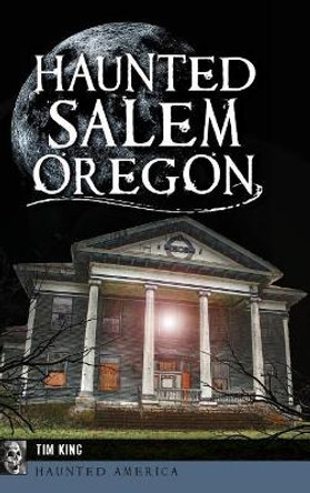 Haunted Salem, Oregon by Tim King 9781540235770