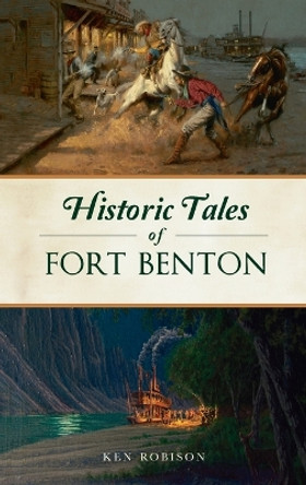 Historic Tales of Fort Benton by Ken Robison 9781540257888