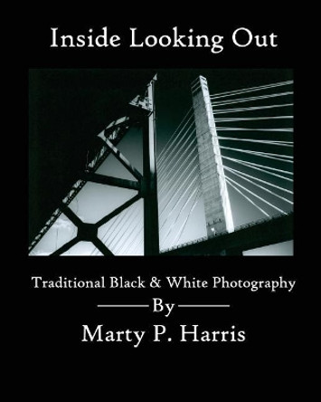 Inside Looking Out: Traditional Black & White Photography by Marty Harris 9781540326140