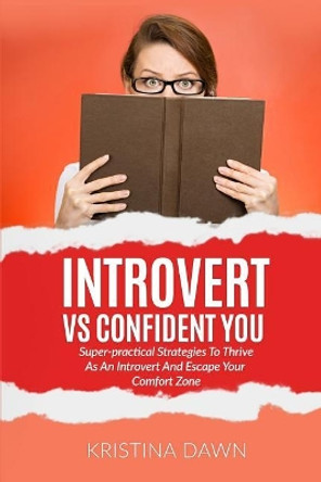 Introvert Vs Confident You: Super-Practical Strategies to Thrive as an Introvert: Self-Discipline, Self Control by Kristina Dawn 9781540394064