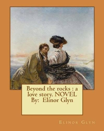 Beyond the rocks: a love story. NOVEL By: Elinor Glyn by Elinor Glyn 9781540431608