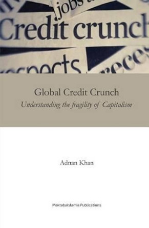 Global Credit Crunch: Understanding the Fragility of Capitalism by Adnan Khan 9781540432797