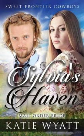 Mail Order Bride: Sylvia's Haven: Clean Historical Western Romance by MS Katie Wyatt 9781540470645