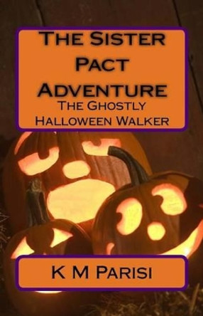 The Sister Pact Adventure: The Ghostly Halloween Walker by K M Parisi 9781517078690