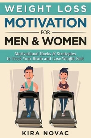 Weight Loss Motivation for Men and Women: Motivational Hacks & Strategies to Trick Your Brain and Lose Weight Fast by Kira Novac 9781517225032