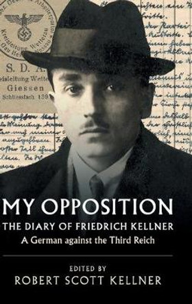 My Opposition: The Diary of Friedrich Kellner - A German against the Third Reich by Friedrich Kellner