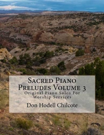 Sacred Piano Preludes Volume 3: Original Piano Solos for Worship Services by Don Hodell Chilcote 9781517333003