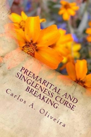 Premarital and Singleness Curse Breaking: For Engaged Couples, Singles Planning To Get Married and Married Couples! by Carlos a Oliveira 9781517708801