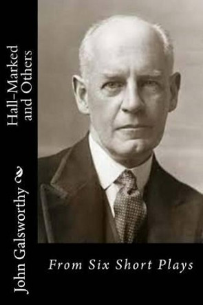 Hall-Marked and Others: From Six Short Plays by John Galsworthy 9781517460686
