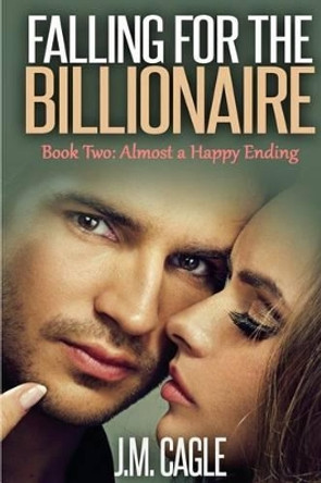 Falling for the Billionaire Book Two: Almost a Happy Ending by J M Cagle 9781517693572