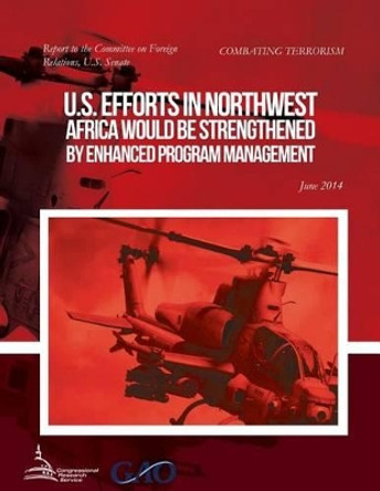 COMBATING TERRORISM U.S. Efforts in Northwest Africa Would Be Strengthened by Enhanced Program Management by United States Government Accountability 9781511414715