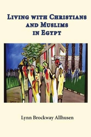 Living with Christians and Muslims in Egypt by Lynn Brockway Allhusen 9781517754471