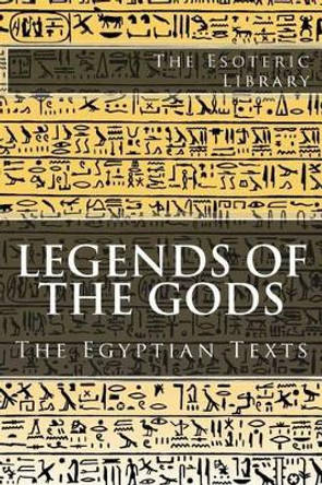 The Esoteric Library: Legends of the Gods, The Egyptian Texts by E a Wallis Budge 9781517796990