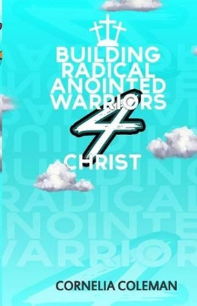 Building Radical Anointed Warriors 4 Christ by Cornelia Deanna Coleman 9781511459969