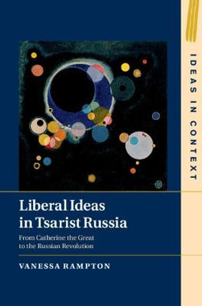 Liberal Ideas in Tsarist Russia: From Catherine the Great to the Russian Revolution by Vanessa Rampton