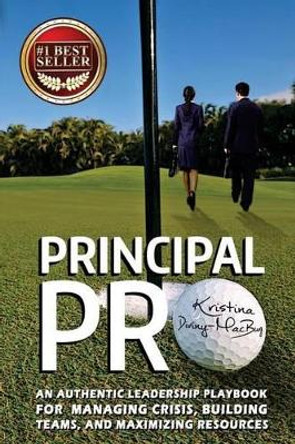 Principal Pro: An Authentic Leadership Playbook for Managing Crisis, Building Teams, and Maximizing Resources by Kristina Diviny-Macbury 9781511487498