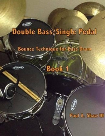 Double Bass/Single Pedal: Bounce Technique for Bass Drum Book 1 by Paul a Shaw III 9781494275471