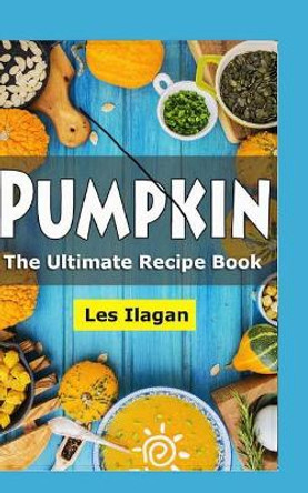 Pumpkin: The Ultimate Recipe Book by Les Ilagan 9781518730405