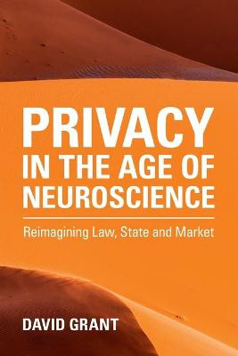 Privacy in the Age of Neuroscience: Reimagining Law, State and Market by David Grant