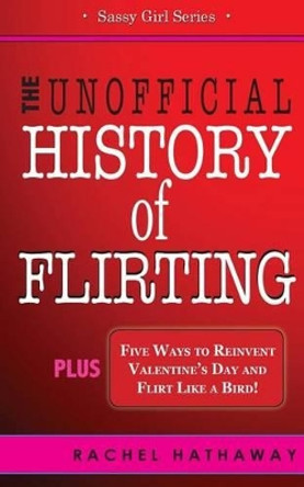 The Unofficial History of Flirting: Plus Five Ways to Reinvent Valentine's Day and Flirt Like a Bird by Rachel Hathaway 9781507883945