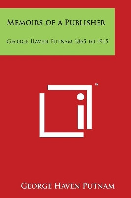 Memoirs Of A Publisher: George Haven Putnam 1865 To 1915 by George Haven Putnam 9781498102629