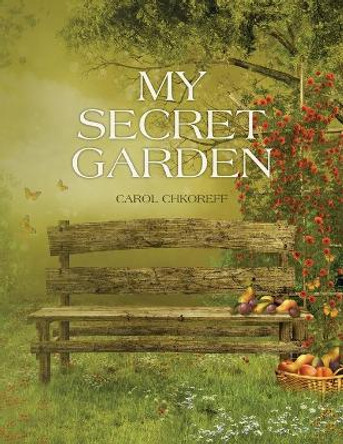 My Secret Garden: Poems By Carol Chkoreff by Carol K Chkoreff 9781477662403