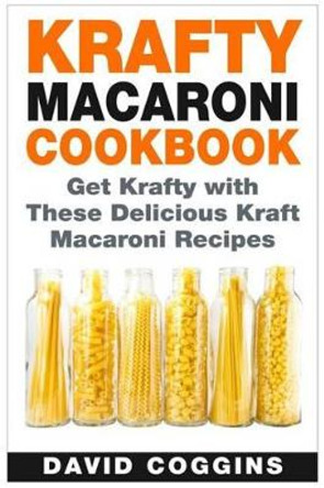 Krafty Macaroni Cookbook: Get Krafty with These Delicious Kraft Macaroni Recipes by David Coggins 9781511434041