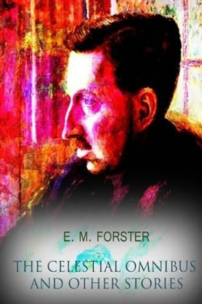 The Celestial Omnibus: And Other Stories by E M Forster 9781479166978