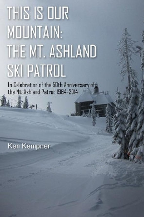 This Is Our Mountain: The Mt Ashland Ski Patrol by Ken Kempner 9781507726389