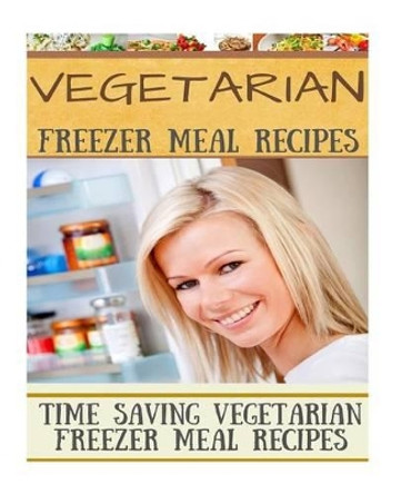 Vegetarian Freezer Meal Recipes: Time Saving Vegetarian Freezer Meal Recipes by Diana Welkins 9781515231707