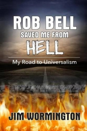 Rob Bell Saved Me from Hell: My Road to Universalism by Jim Wormington 9781515231981