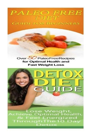 Paleo Free Diet: Detox Diet: Gluten Free Recipes & Wheat Free Recipes for Paleo Beginners; Detox Cleanse Diet to Lose Belly Fat & Increase Energy by Emma Rose 9781516810611