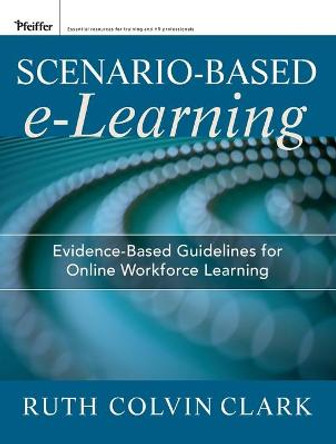 Scenario-based e-Learning: Evidence-Based Guidelines for Online Workforce Learning by Ruth C. Clark