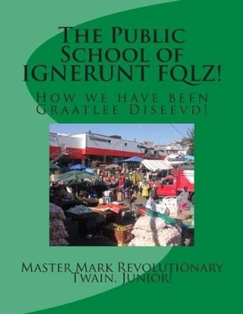 The Public School of IGNERUNT FQLZ!: How we have been Graatlee Diseevd! by Mark Revolutionary Twain Junior 9781508988236